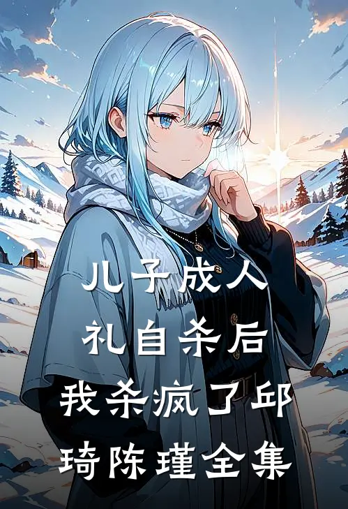 儿子成人礼自杀后，我杀疯了邱琦陈瑾 全集