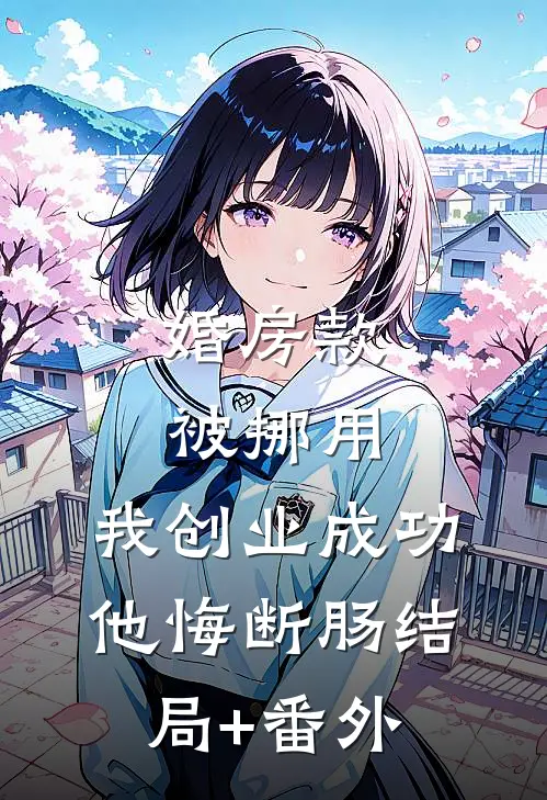 婚房款被挪用，我创业成功他悔断肠结局+番外