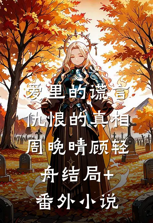 爱里的谎言，仇恨的真相周晚晴顾轻舟结局+番外小说