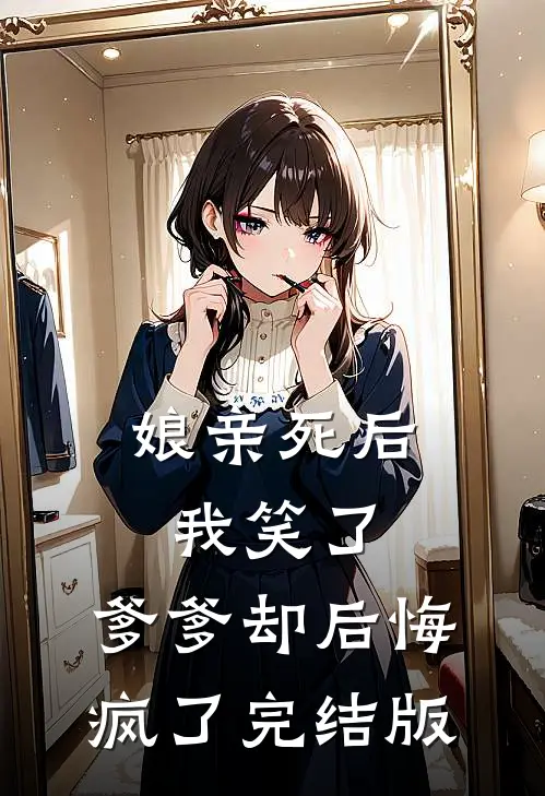 娘亲死后我笑了，爹爹却后悔疯了完结版