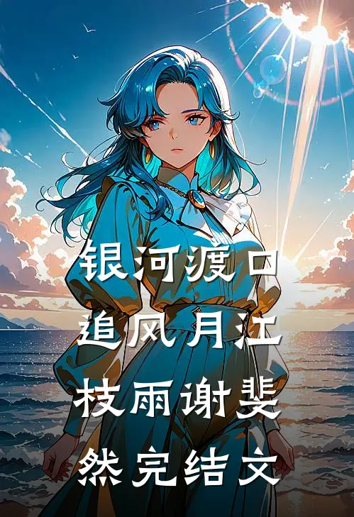 银河渡口追风月江枝雨谢斐然完结文