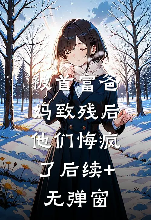 被首富爸妈致残后，他们悔疯了后续+无弹窗