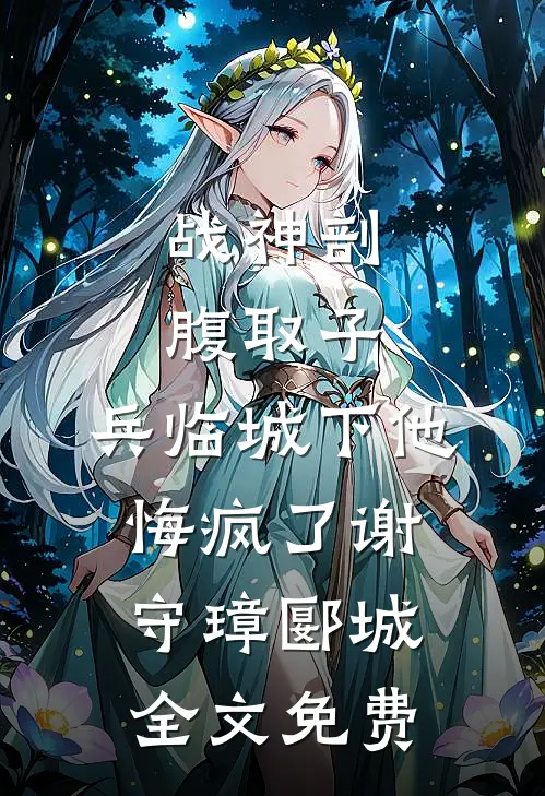 战神剖腹取子，兵临城下他悔疯了谢守璋郾城全文免费