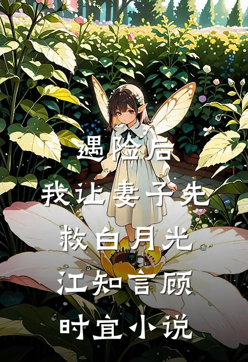 遇险后，我让妻子先救白月光江知言顾时宜小说