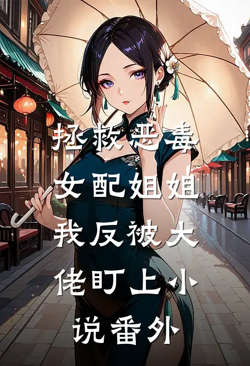 拯救恶毒女配姐姐，我反被大佬盯上小说番外