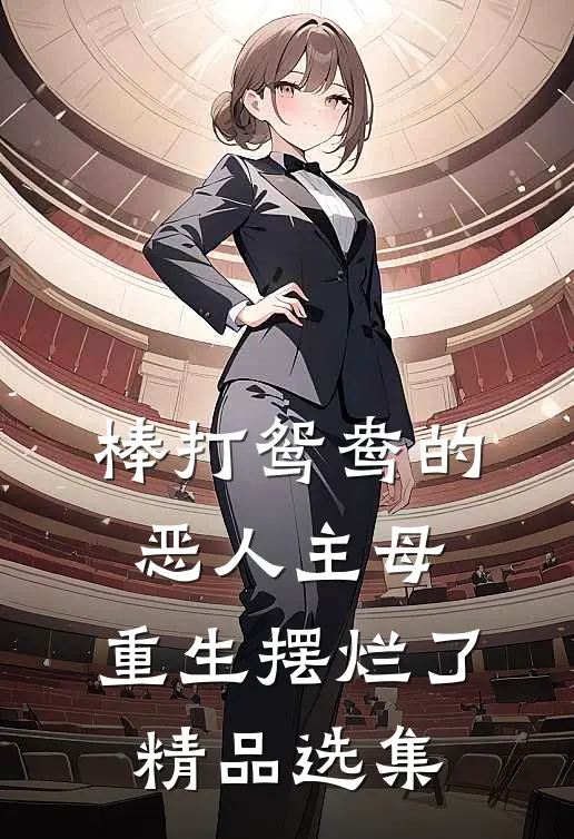 棒打鸳鸯的恶人主母,重生摆烂了精品选集