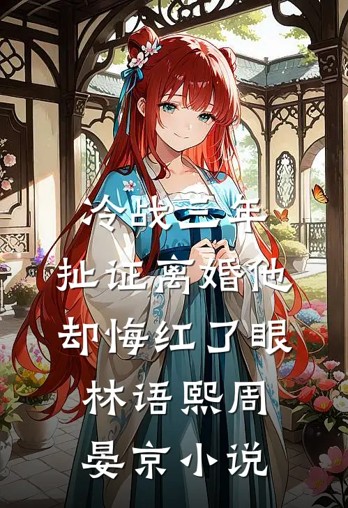 冷战三年，扯证离婚他却悔红了眼林语熙周晏京小说