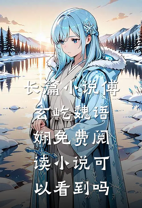 长篇小说傅玄屹魏语娴免费阅读小说可以看到吗