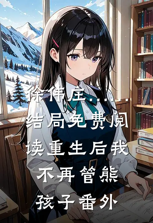 徐伟庄……结局免费阅读重生后我不再管熊孩子番外