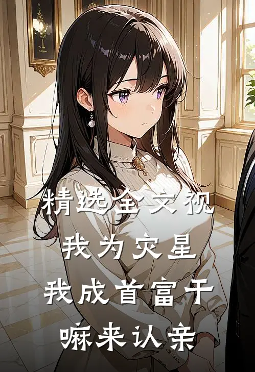 精选全文视我为灾星,我成首富干嘛来认亲