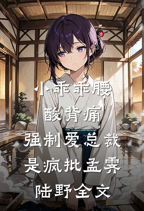 小乖乖腰酸背痛，强制爱总裁是疯批孟霁陆野全文