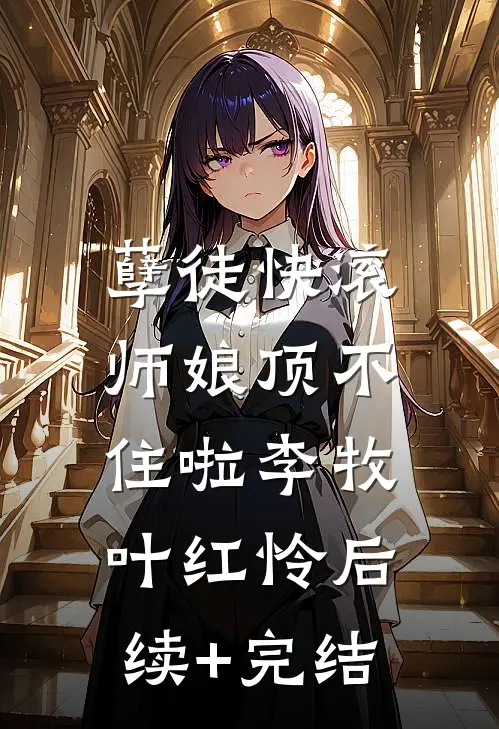 孽徒快滚，师娘顶不住啦李牧叶红怜后续+完结