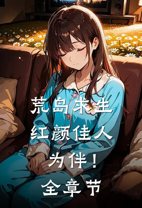 荒岛求生，红颜佳人为伴！全章节