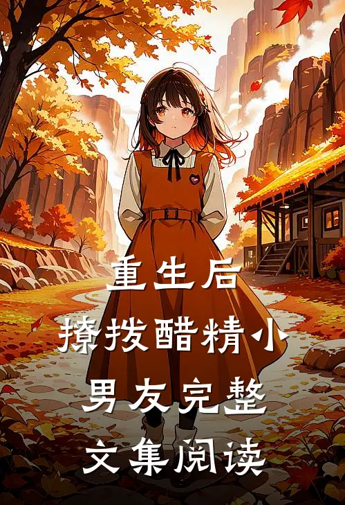 重生后，撩拨醋精小男友完整文集阅读
