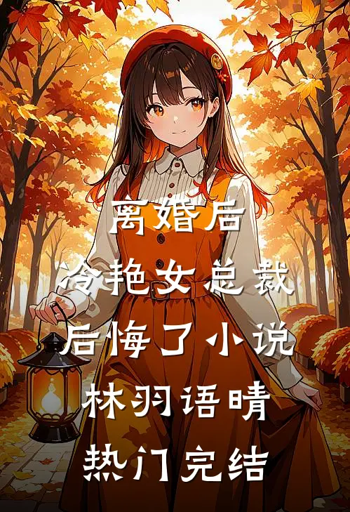 离婚后，冷艳女总裁后悔了小说林羽语晴热门完结