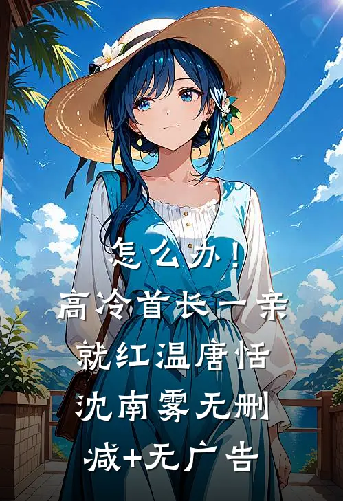 怎么办！高冷首长一亲就红温唐恬沈南雾无删减+无广告