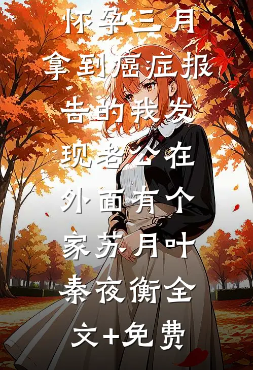 怀孕三月，拿到癌症报告的我发现老公在外面有个家苏月叶秦夜衡全文+免费