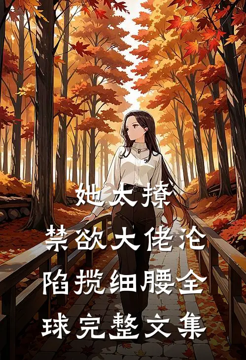 她太撩，禁欲大佬沦陷揽细腰全球完整文集