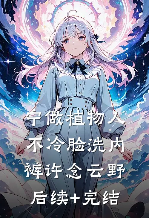 宁做植物人，不冷脸洗内裤许念云野后续+完结