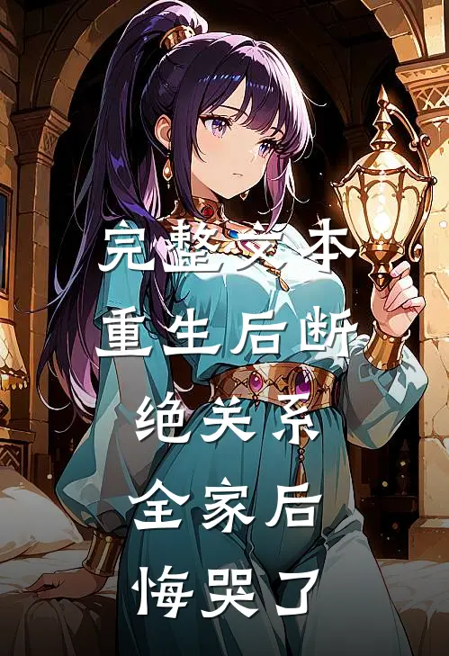 完整文本重生后断绝关系，全家后悔哭了