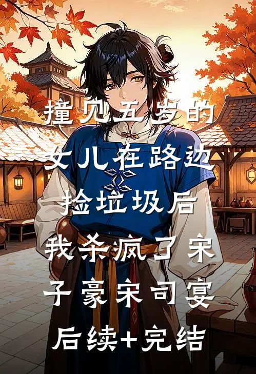 撞见五岁的女儿在路边捡垃圾后，我杀疯了宋子豪宋司宴后续+完结