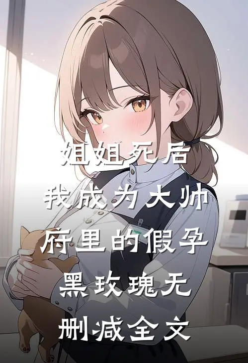 姐姐死后，我成为大帅府里的假孕黑玫瑰无删减全文