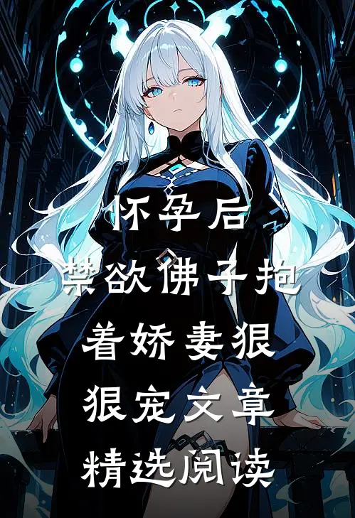 怀孕后，禁欲佛子抱着娇妻狠狠宠文章精选阅读