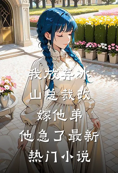 我放弃冰山总裁改嫁他弟，他急了最新热门小说