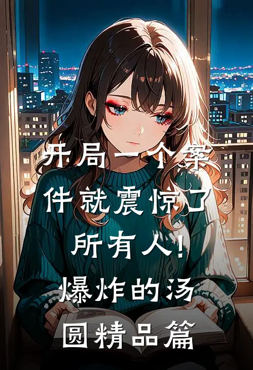 开局一个案件就震惊了所有人! 爆炸的汤圆精品篇