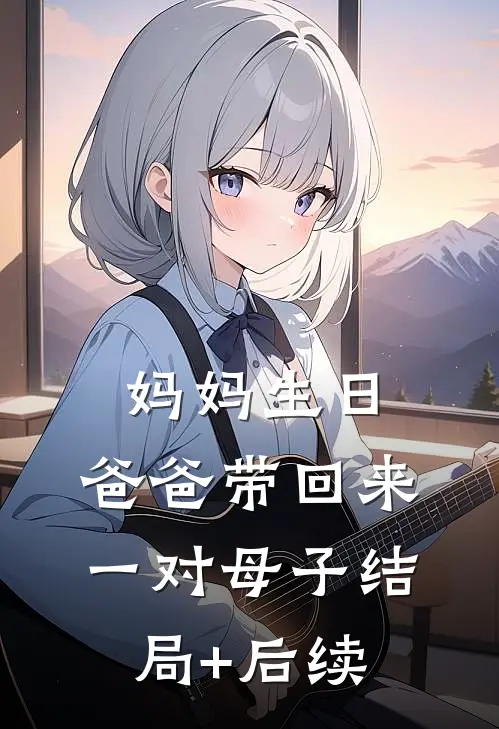 妈妈生日，爸爸带回来一对母子结局+后续