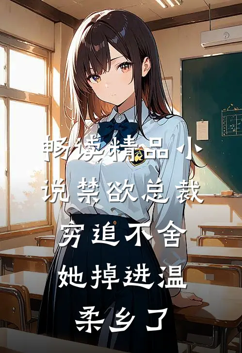 畅读精品小说禁欲总裁穷追不舍，她掉进温柔乡了