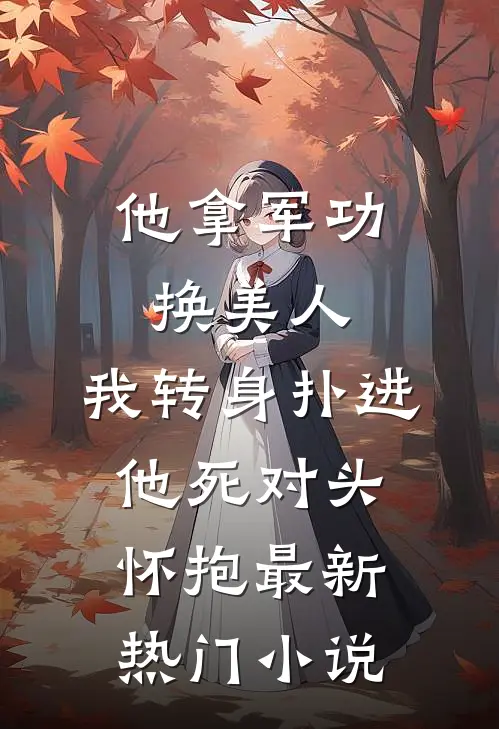 他拿军功换美人，我转身扑进他死对头怀抱最新热门小说