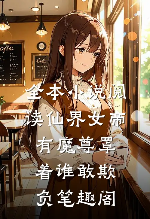 全本小说阅读仙界女帝有魔尊罩着谁敢欺负笔趣阁