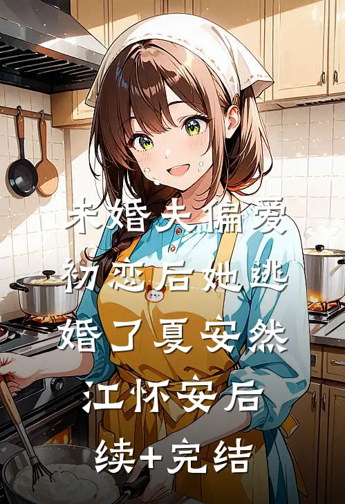未婚夫偏爱初恋后她逃婚了夏安然江怀安后续+完结