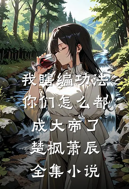 我瞎编功法你们怎么都成大帝了楚枫萧辰全集小说