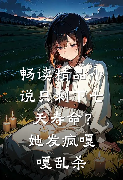 畅读精品小说只剩下七天寿命？她发疯嘎嘎乱杀