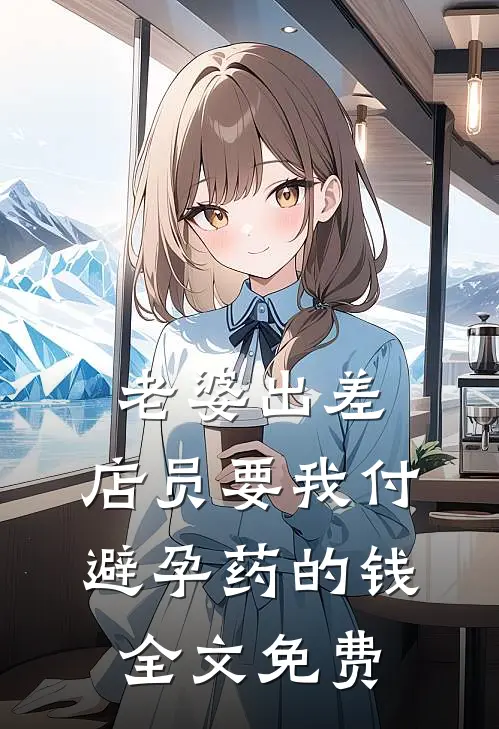 老婆出差，店员要我付避孕药的钱全文免费