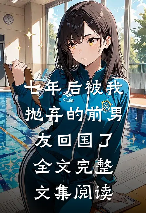 七年后被我抛弃的前男友回国了全文完整文集阅读