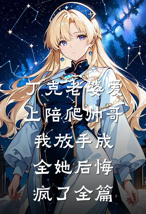 丁克老婆爱上陪爬帅哥，我放手成全她后悔疯了全篇