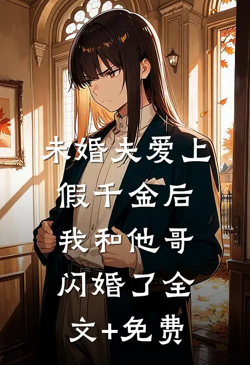 未婚夫爱上假千金后，我和他哥闪婚了全文+免费
