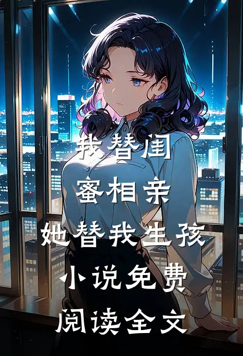 我替闺蜜相亲,她替我生孩免费阅读全文无弹窗