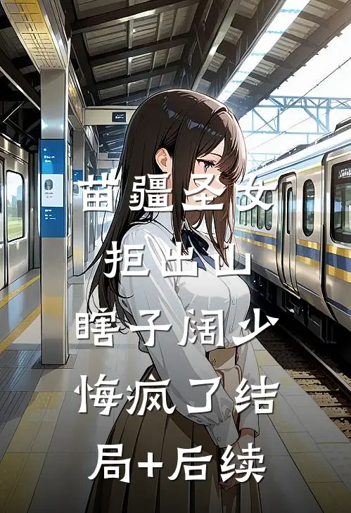 苗疆圣女拒出山，瞎子阔少悔疯了结局+后续