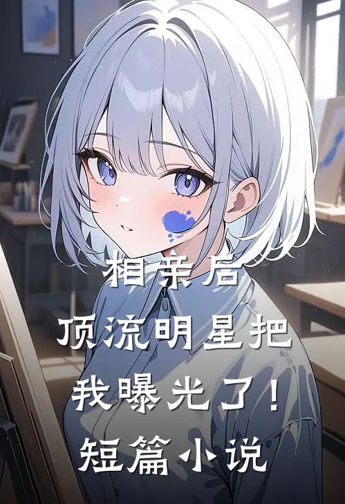 相亲后，顶流明星把我曝光了！短篇小说