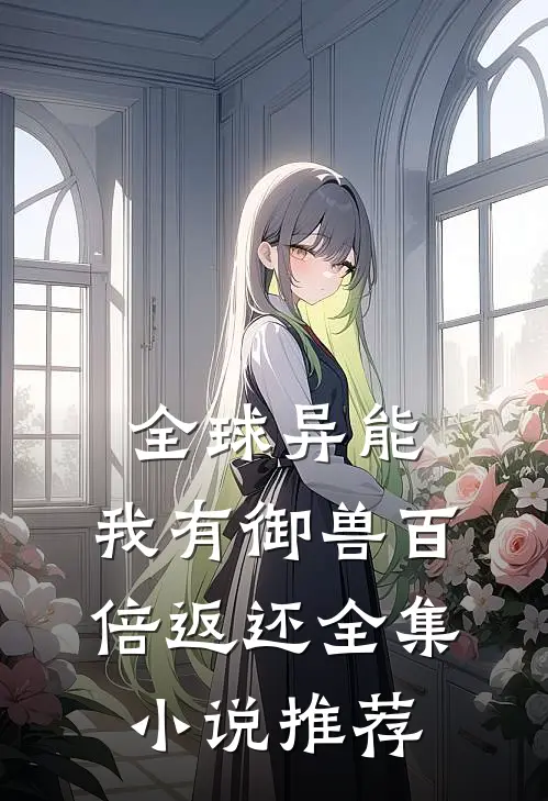 全球异能，我有御兽百倍返还全集小说推荐