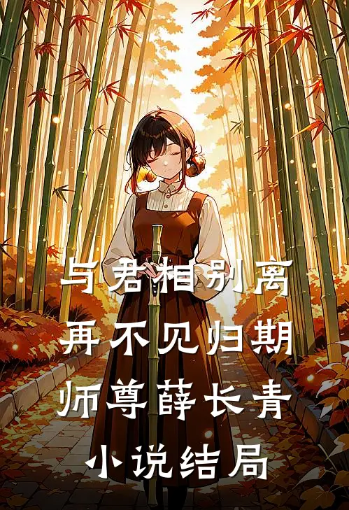 与君相别离，再不见归期师尊薛长青小说结局