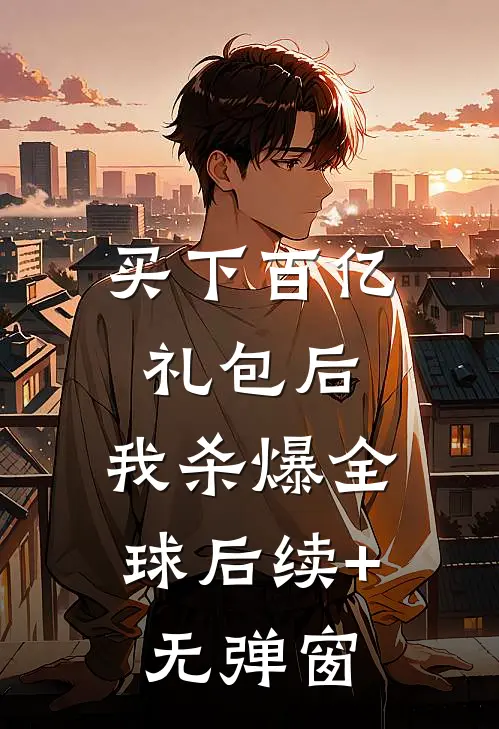 买下百亿礼包后，我杀爆全球后续+无弹窗