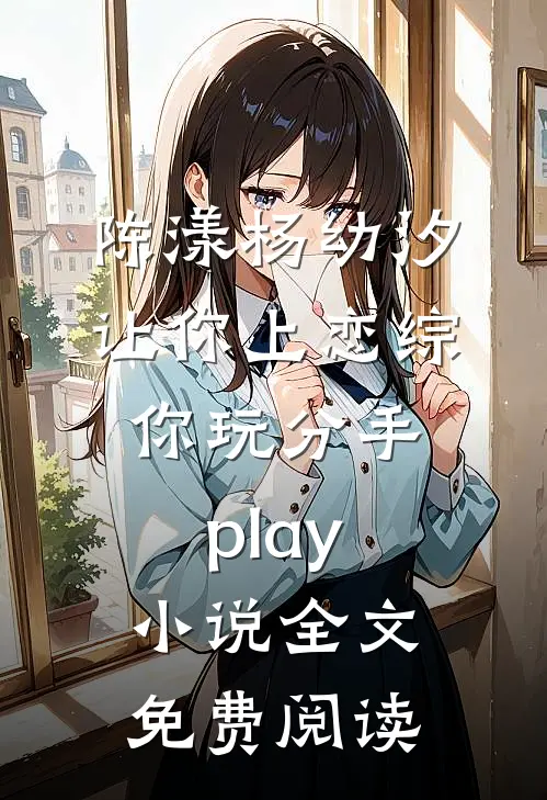 陈漾杨幼汐让你上恋综，你玩分手play小说全文免费阅读