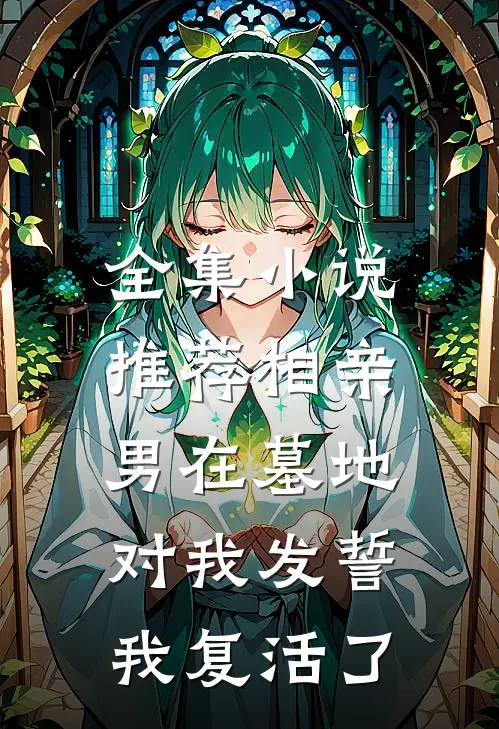全集小说推荐相亲男在墓地对我发誓，我复活了