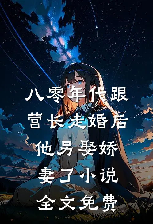 八零年代跟营长走婚后，他另娶娇妻了小说全文免费