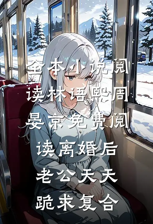 全本小说阅读林语熙周晏京免费阅读离婚后,老公天天跪求复合